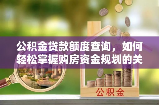 胶州公积金贷款额度查询，如何轻松掌握购房资金规划的关键