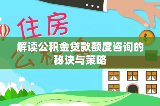 胶州解读公积金贷款额度咨询的秘诀与策略