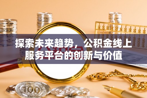 胶州探索未来趋势，公积金线上服务平台的创新与价值