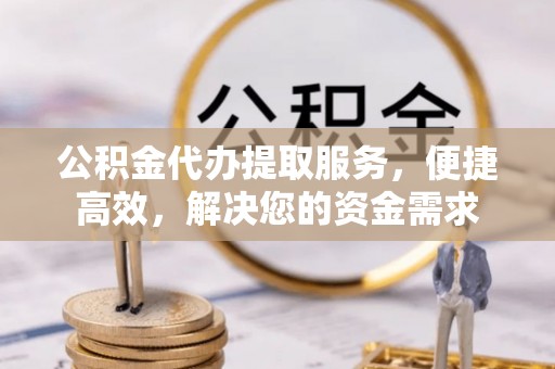 胶州公积金代办提取服务，便捷高效，解决您的资金需求