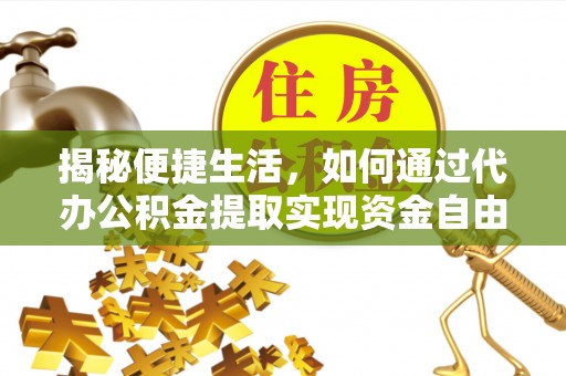 胶州揭秘便捷生活，如何通过代办公积金提取实现资金自由