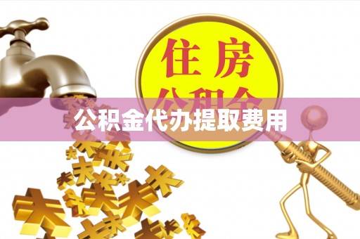 胶州公积金代办提取费用