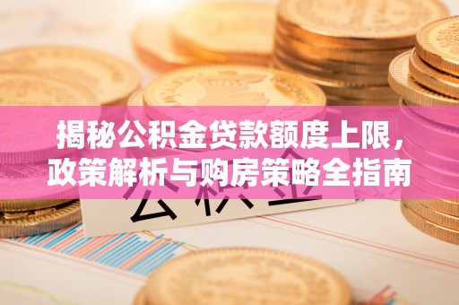 胶州揭秘公积金贷款额度上限，政策解析与购房策略全指南