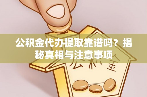 胶州公积金代办提取靠谱吗？揭秘真相与注意事项