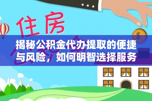 胶州揭秘公积金代办提取的便捷与风险，如何明智选择服务？