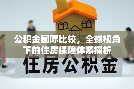 胶州公积金国际比较，全球视角下的住房保障体系探析