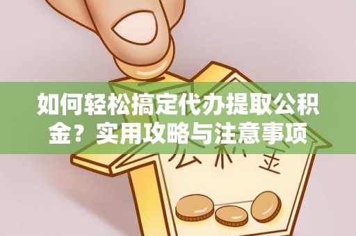 胶州如何轻松搞定代办提取公积金？实用攻略与注意事项