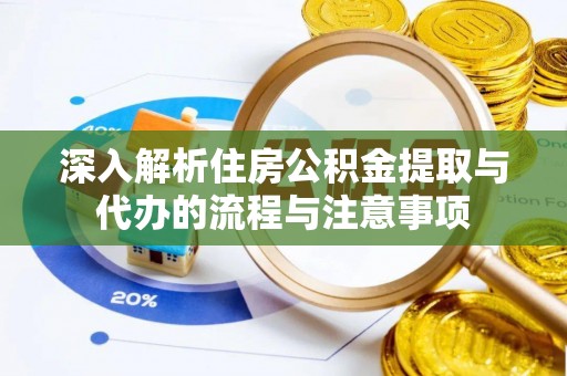 胶州深入解析住房公积金提取与代办的流程与注意事项