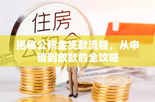 胶州揭秘公积金贷款流程，从申请到放款的全攻略
