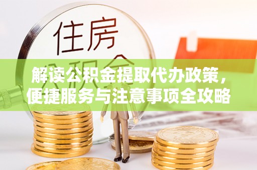 胶州解读公积金提取代办政策，便捷服务与注意事项全攻略