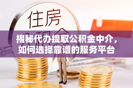 胶州揭秘代办提取公积金中介，如何选择靠谱的服务平台