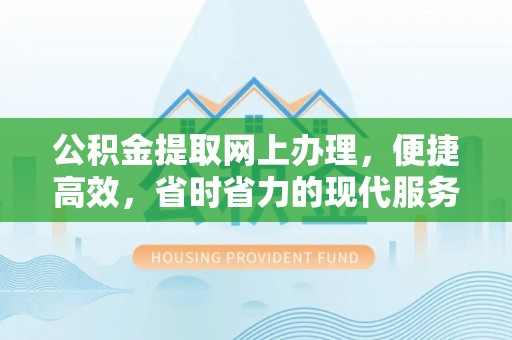 胶州公积金提取网上办理，便捷高效，省时省力的现代服务