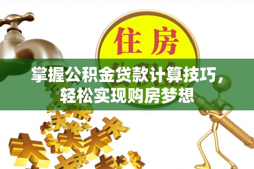 胶州掌握公积金贷款计算技巧，轻松实现购房梦想