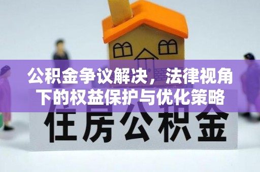 胶州公积金争议解决，法律视角下的权益保护与优化策略