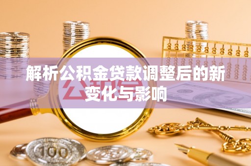 胶州解析公积金贷款调整后的新变化与影响