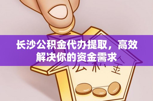 胶州长沙公积金代办提取，高效解决你的资金需求