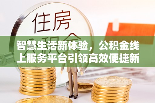 胶州智慧生活新体验，公积金线上服务平台引领高效便捷新时代