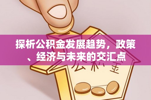 胶州探析公积金发展趋势，政策、经济与未来的交汇点