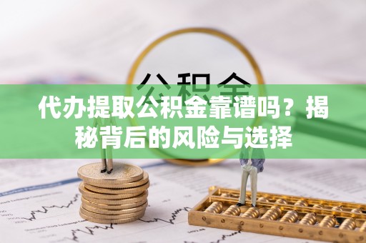 胶州代办提取公积金靠谱吗？揭秘背后的风险与选择