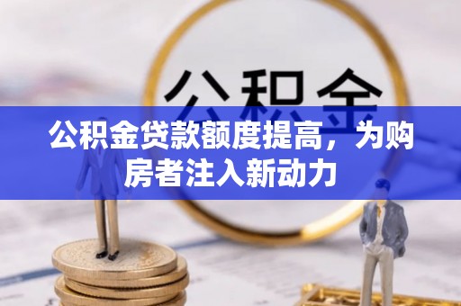 胶州公积金贷款额度提高，为购房者注入新动力