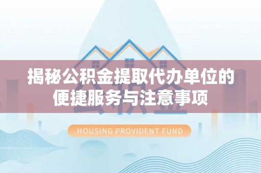 胶州揭秘公积金提取代办单位的便捷服务与注意事项