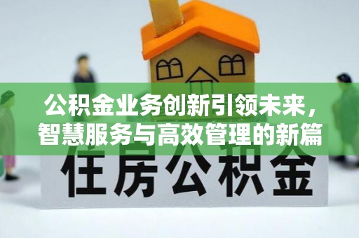 胶州公积金业务创新引领未来，智慧服务与高效管理的新篇章
