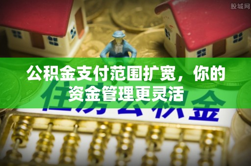 胶州公积金支付范围扩宽，你的资金管理更灵活
