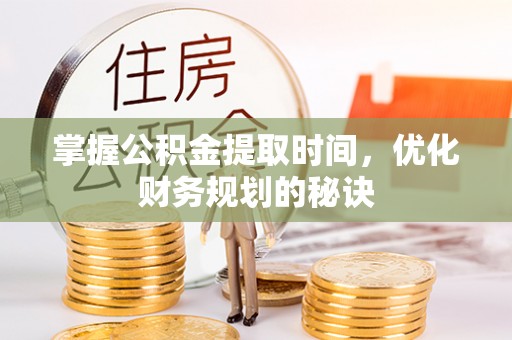 胶州掌握公积金提取时间，优化财务规划的秘诀