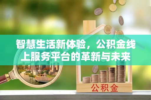 胶州智慧生活新体验，公积金线上服务平台的革新与未来