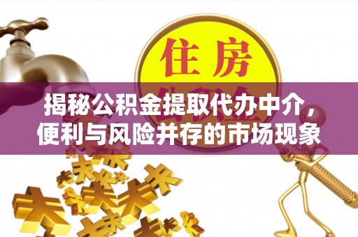 胶州揭秘公积金提取代办中介，便利与风险并存的市场现象