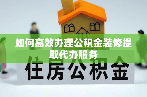 胶州如何高效办理公积金装修提取代办服务