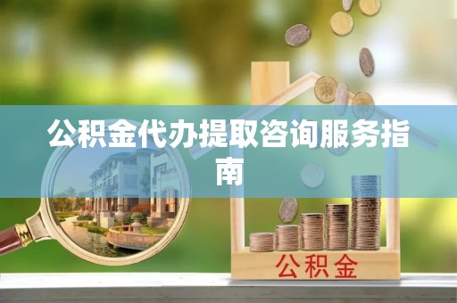 胶州公积金代办提取咨询服务指南